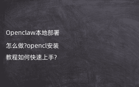 Openclaw本地部署怎么做?opencl安装教程如何快速上手?