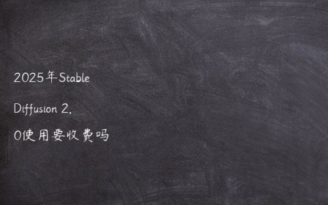 2025年Stable Diffusion 2.0使用要收费吗