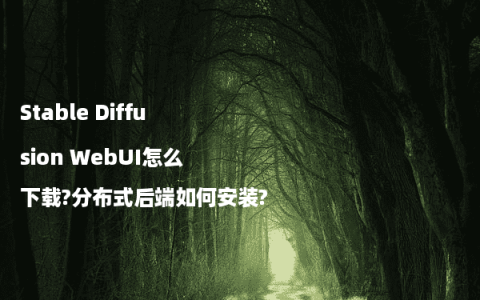 Stable Diffusion WebUI怎么下载?分布式后端如何安装?
