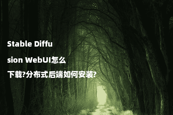 Stable Diffusion WebUI怎么下载?分布式后端如何安装?