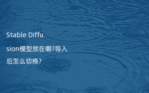 Stable Diffusion模型放在哪?导入后怎么切换?