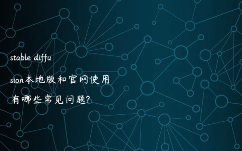 stable diffusion本地版和官网使用有哪些常见问题?