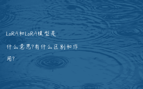 LoRA和LoRA模型是什么意思?有什么区别和作用?