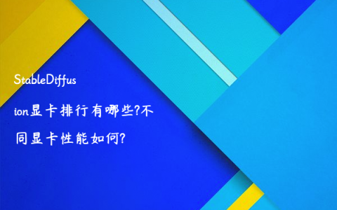 StableDiffusion显卡排行有哪些?不同显卡性能如何?