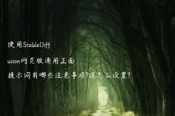 使用StableDiffusion网页版通用正面提示词有哪些注意事项?该怎么设置?