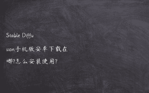 Stable Diffusion手机版安卓下载在哪?怎么安装使用?