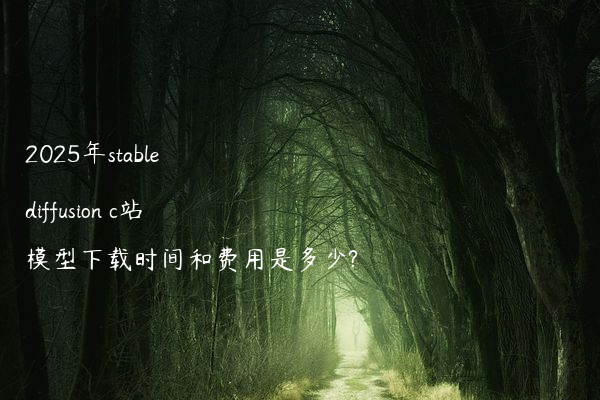 2025年stable diffusion c站模型下载时间和费用是多少?