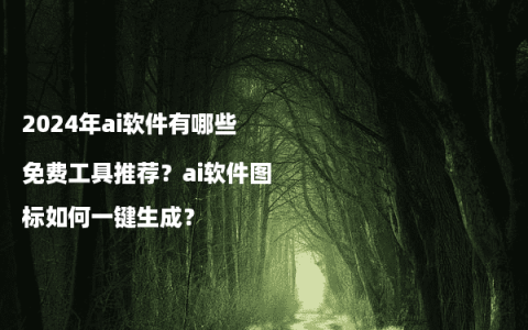 2024年ai软件有哪些免费工具推荐？ai软件图标如何一键生成？