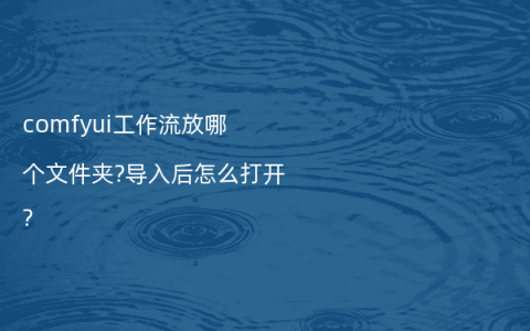 comfyui工作流放哪个文件夹?导入后怎么打开?