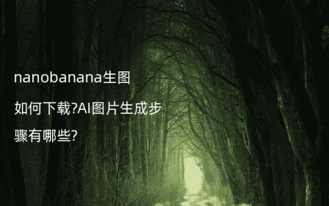 nanobanana生图如何下载?AI图片生成步骤有哪些?