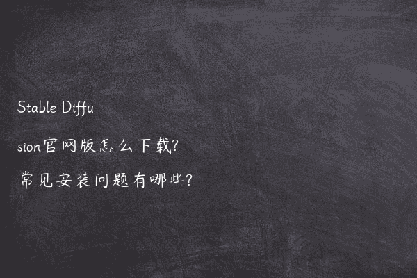 Stable Diffusion官网版怎么下载?常见安装问题有哪些?