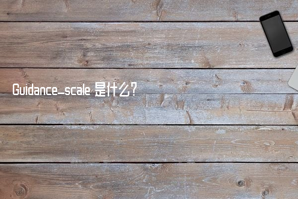 Guidance_scale 是什么？