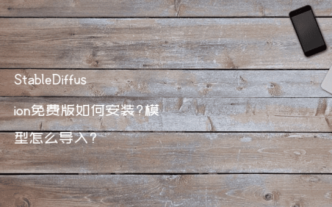 StableDiffusion免费版如何安装?模型怎么导入?