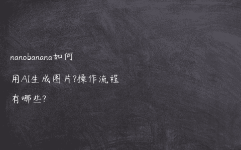 nanobanana如何用AI生成图片?操作流程有哪些?