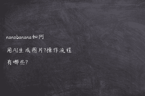 nanobanana如何用AI生成图片?操作流程有哪些?