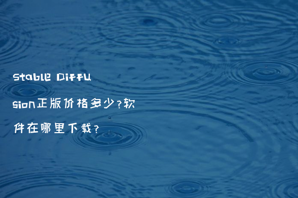 Stable Diffusion正版价格多少?软件在哪里下载?