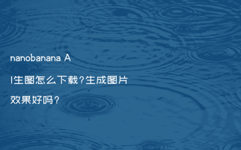 nanobanana AI生图怎么下载?生成图片效果好吗?