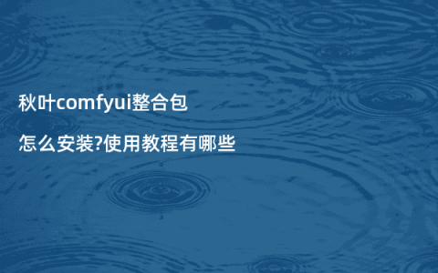 秋叶comfyui整合包怎么安装?使用教程有哪些