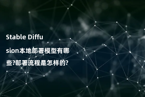 Stable Diffusion本地部署模型有哪些?部署流程是怎样的?