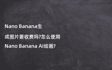 Nano Banana生成图片要收费吗?怎么使用Nano Banana AI绘画?