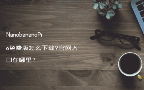 NanobananoPro免费版怎么下载?官网入口在哪里?
