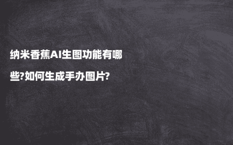 纳米香蕉AI生图功能有哪些?如何生成手办图片?