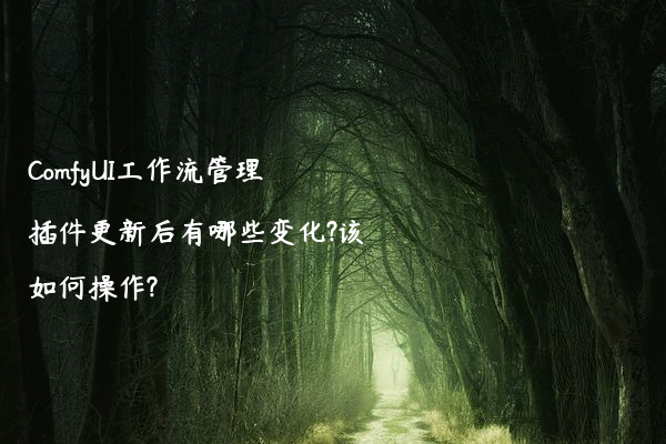 ComfyUI工作流管理插件更新后有哪些变化?该如何操作?