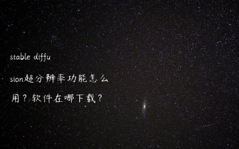 stable diffusion超分辨率功能怎么用？软件在哪下载？