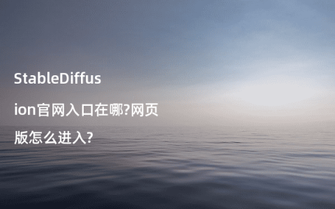 StableDiffusion官网入口在哪?网页版怎么进入?