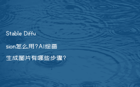 Stable Diffusion怎么用?AI绘画生成图片有哪些步骤?