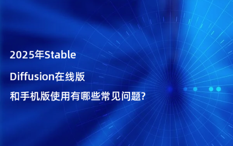 2025年Stable Diffusion在线版和手机版使用有哪些常见问题?