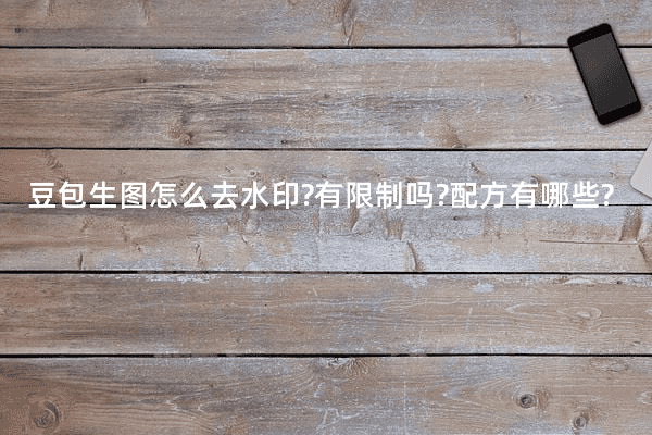 豆包生图怎么去水印?有限制吗?配方有哪些?