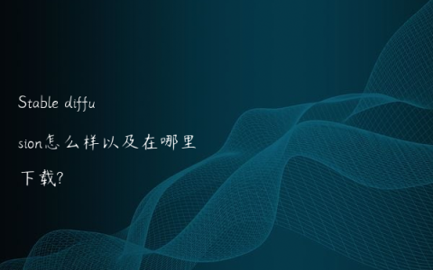 Stable diffusion怎么样以及在哪里下载?