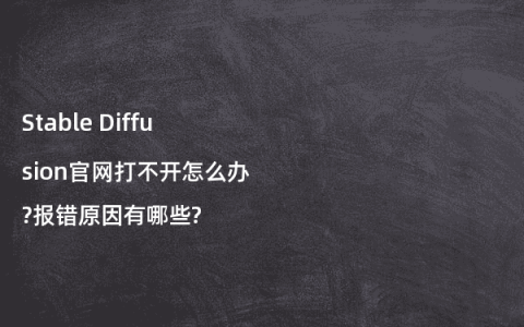 Stable Diffusion官网打不开怎么办?报错原因有哪些?