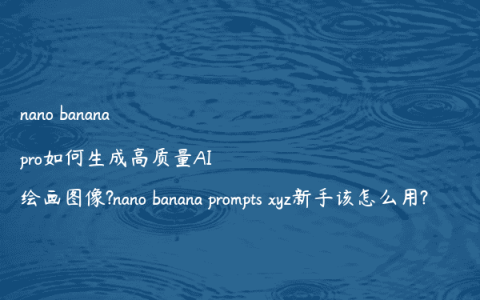 nano banana pro如何生成高质量AI绘画图像?nano banana prompts xyz新手该怎么用?
