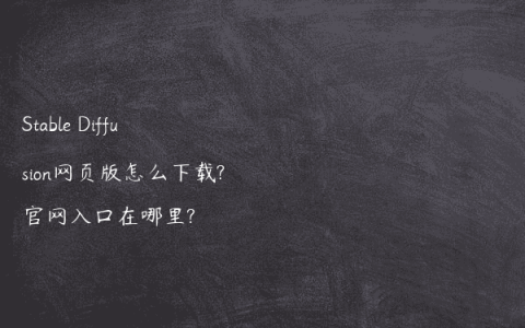 Stable Diffusion网页版怎么下载?官网入口在哪里?