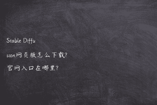 Stable Diffusion网页版怎么下载?官网入口在哪里?