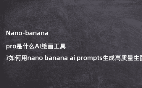 Nano-banana pro是什么AI绘画工具?如何用nano banana ai prompts生成高质量生图?