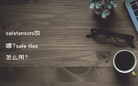 safetensors放哪?safe files怎么用?