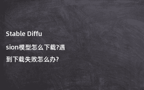 Stable Diffusion模型怎么下载?遇到下载失败怎么办?