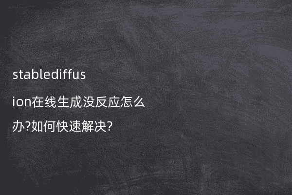 stablediffusion在线生成没反应怎么办?如何快速解决?