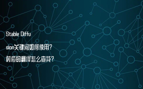 Stable Diffusion关键词如何使用?对应的翻译怎么查找?