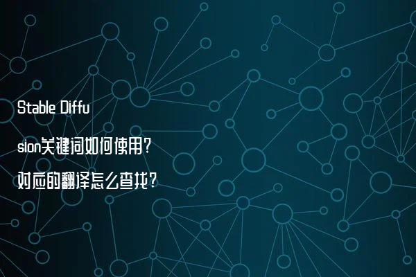 Stable Diffusion关键词如何使用?对应的翻译怎么查找?