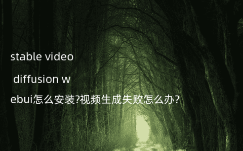 stable video diffusion webui怎么安装?视频生成失败怎么办?