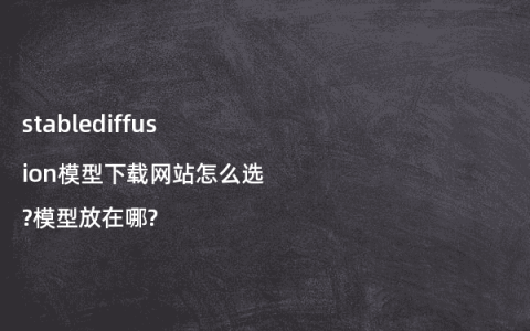 stablediffusion模型下载网站怎么选?模型放在哪?