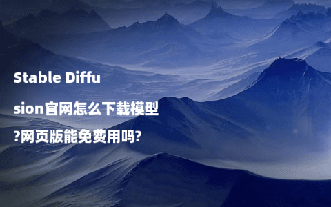 Stable Diffusion官网怎么下载模型?网页版能免费用吗?
