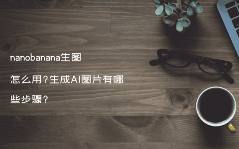 nanobanana生图怎么用?生成AI图片有哪些步骤?