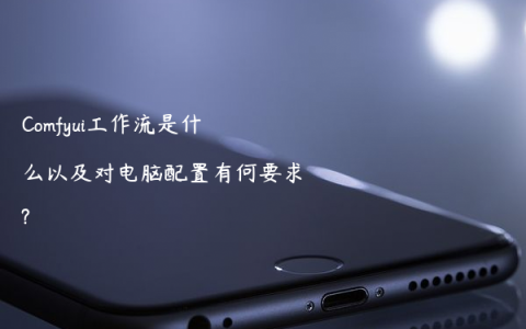 Comfyui工作流是什么以及对电脑配置有何要求?