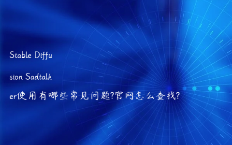 Stable Diffusion Sadtalker使用有哪些常见问题?官网怎么查找?