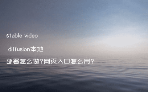stable video diffusion本地部署怎么做?网页入口怎么用?